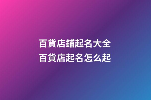 百貨店鋪起名大全 百貨店起名怎么起